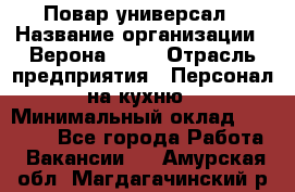 Повар-универсал › Название организации ­ Верона 2013 › Отрасль предприятия ­ Персонал на кухню › Минимальный оклад ­ 32 000 - Все города Работа » Вакансии   . Амурская обл.,Магдагачинский р-н